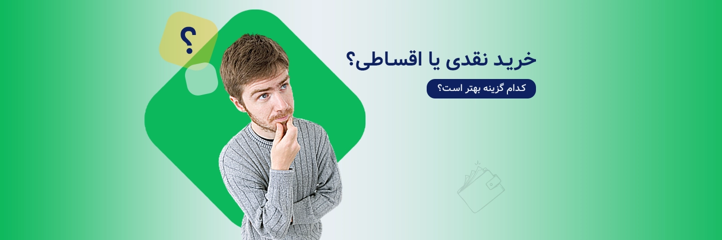 خرید نقدی یا اقساطی؟ کدام گزینه بهتر است؟