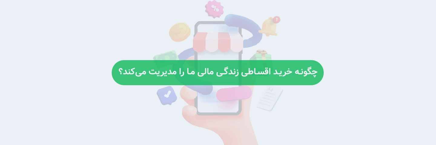 چگونه خرید اقساطی زندگی مالی ما را مدیریت می‌کند؟